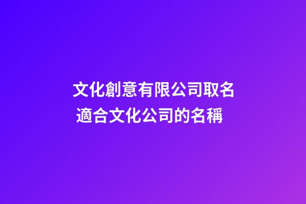 文化創意有限公司取名 適合文化公司的名稱-第1張-公司起名-玄機派